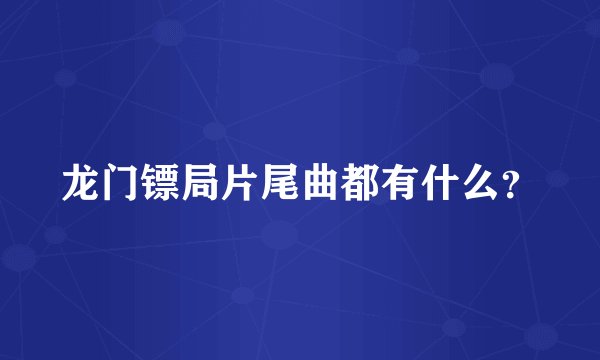龙门镖局片尾曲都有什么？