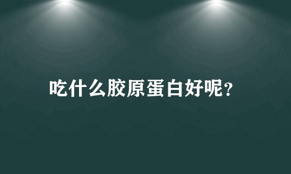 吃什么胶原蛋白好呢？