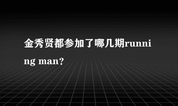 金秀贤都参加了哪几期running man？