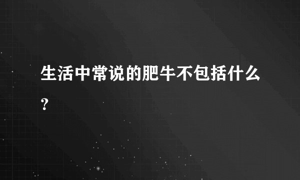 生活中常说的肥牛不包括什么?