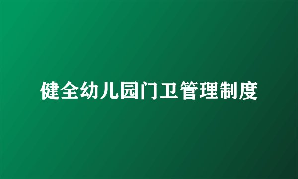 健全幼儿园门卫管理制度