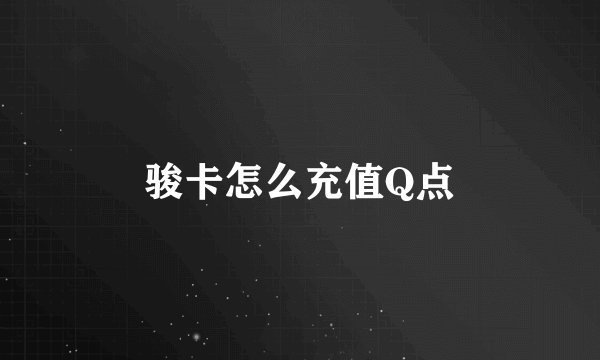 骏卡怎么充值Q点