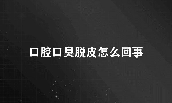 口腔口臭脱皮怎么回事