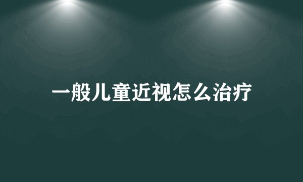 一般儿童近视怎么治疗