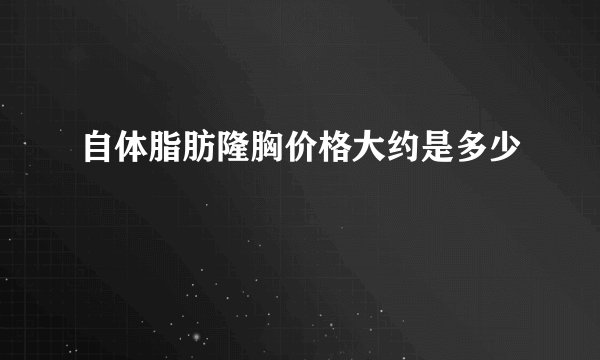 自体脂肪隆胸价格大约是多少