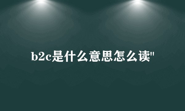 b2c是什么意思怎么读