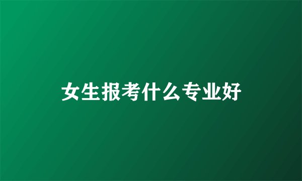 女生报考什么专业好