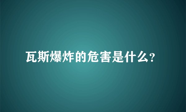 瓦斯爆炸的危害是什么？