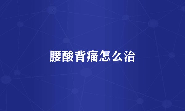 腰酸背痛怎么治