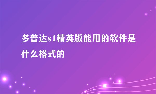 多普达s1精英版能用的软件是什么格式的