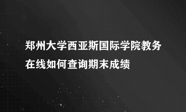 郑州大学西亚斯国际学院教务在线如何查询期末成绩