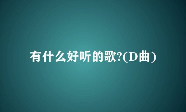 有什么好听的歌?(D曲)