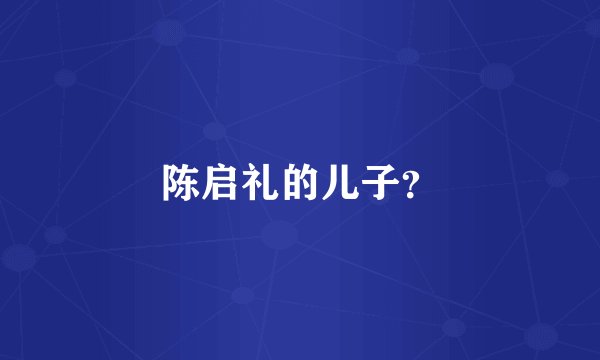 陈启礼的儿子？