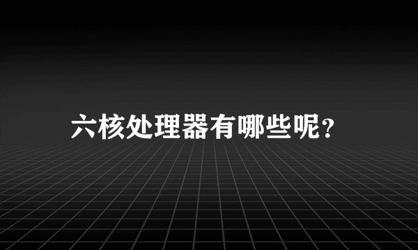 六核处理器有哪些呢？
