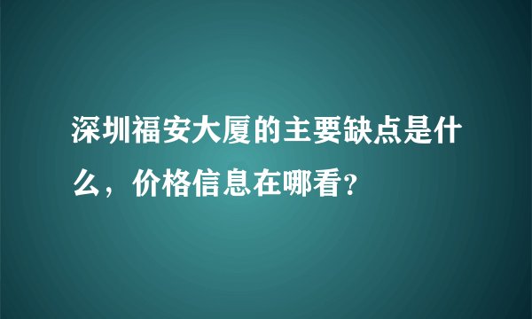 深圳福安大厦的主要缺点是什么，价格信息在哪看？