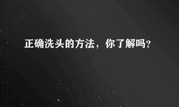 正确洗头的方法，你了解吗？