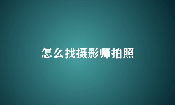 怎么找摄影师拍照