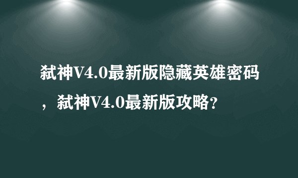 弑神V4.0最新版隐藏英雄密码,弑神V4.0最新版攻略?