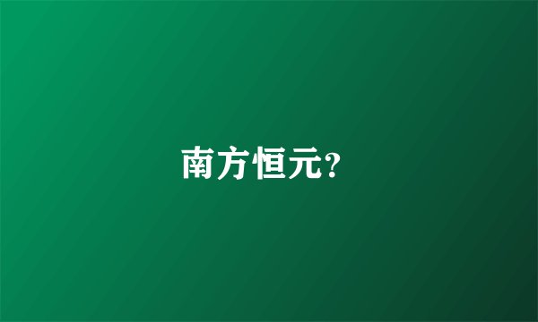 南方恒元?