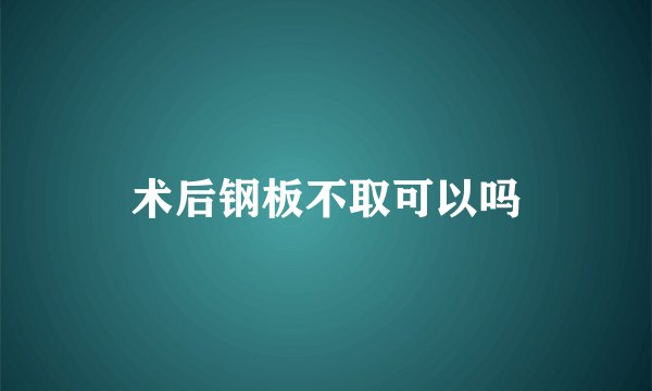 术后钢板不取可以吗