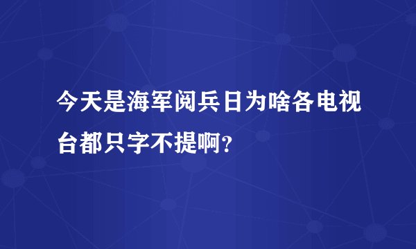 今天是海军阅兵日为啥各电视台都只字不提啊？