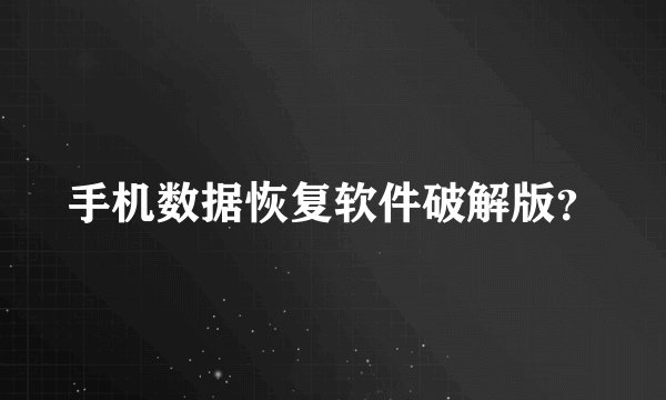 手机数据恢复软件破解版?