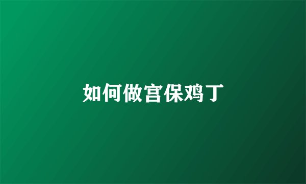 如何做宫保鸡丁