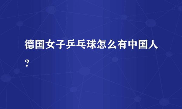 德国女子乒乓球怎么有中国人？