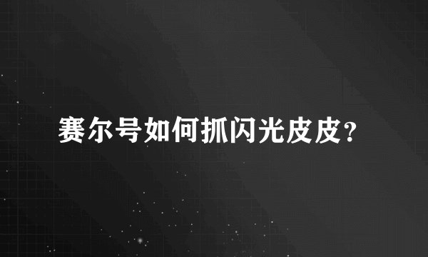 赛尔号如何抓闪光皮皮?