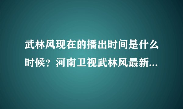 武林风现在的播出时间是什么时候？河南卫视武林风最新播出时间
