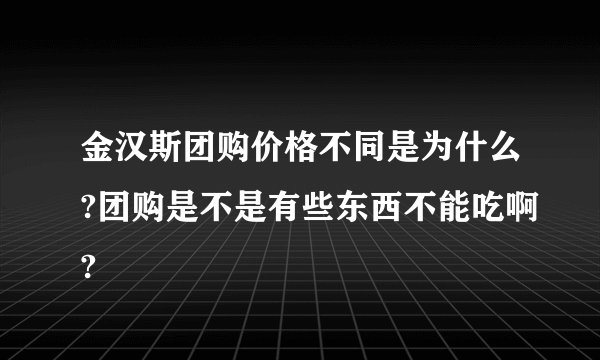 金汉斯团购价格不同是为什么?团购是不是有些东西不能吃啊?