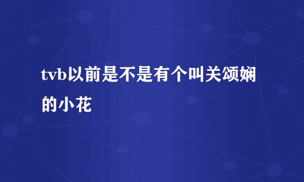tvb以前是不是有个叫关颂娴的小花