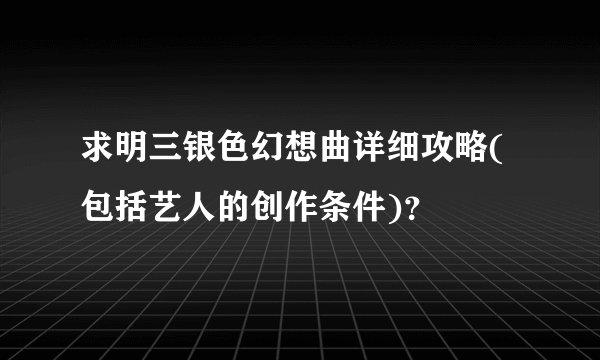 求明三银色幻想曲详细攻略(包括艺人的创作条件)？