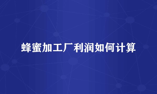 蜂蜜加工厂利润如何计算