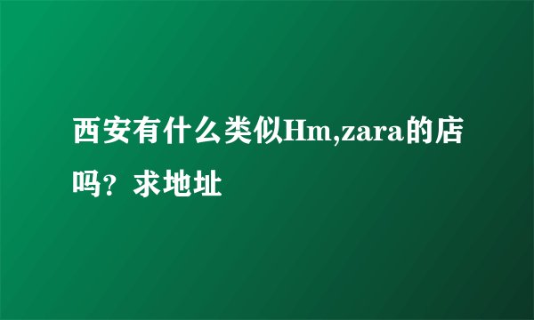 西安有什么类似Hm,zara的店吗?求地址