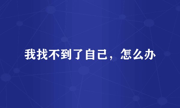我找不到了自己，怎么办