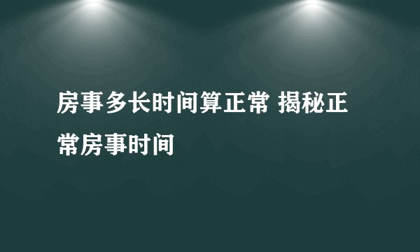 房事多长时间算正常 揭秘正常房事时间