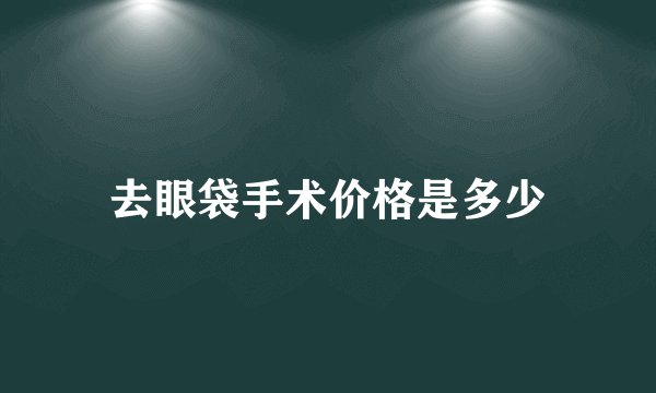去眼袋手术价格是多少