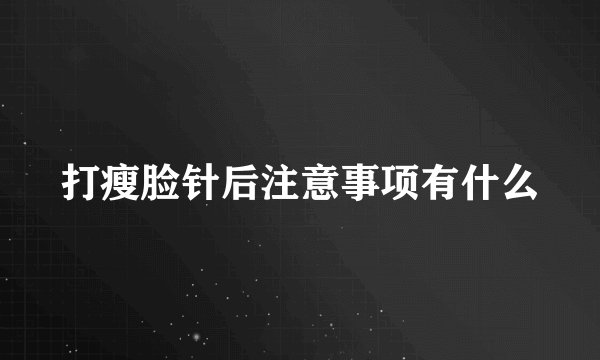 打瘦脸针后注意事项有什么