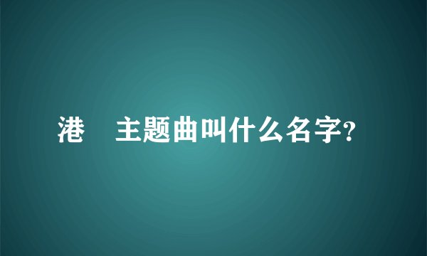 港囧主题曲叫什么名字？