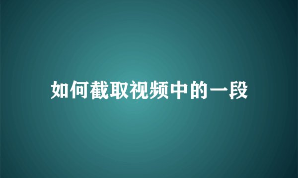 如何截取视频中的一段