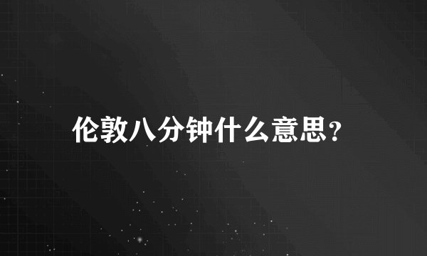伦敦八分钟什么意思？