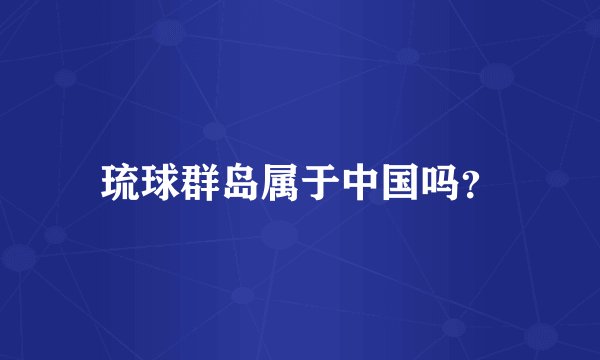 琉球群岛属于中国吗？