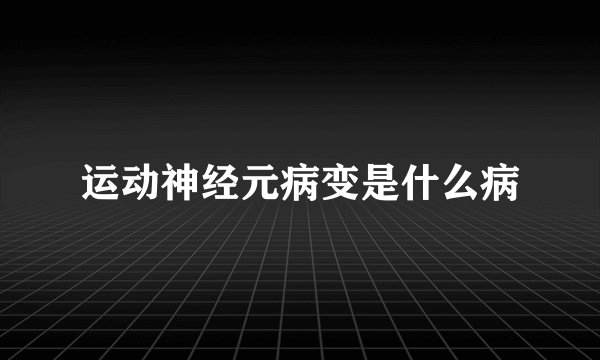 运动神经元病变是什么病