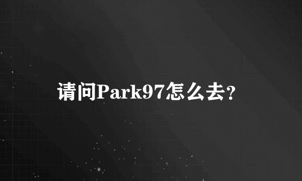 请问Park97怎么去？