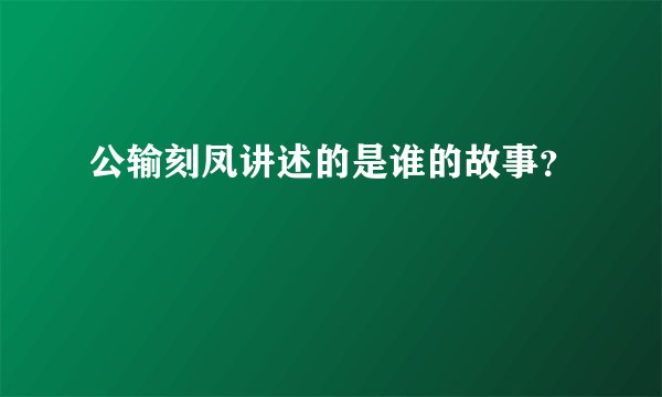 公输刻凤讲述的是谁的故事？