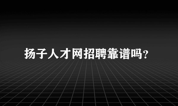扬子人才网招聘靠谱吗？