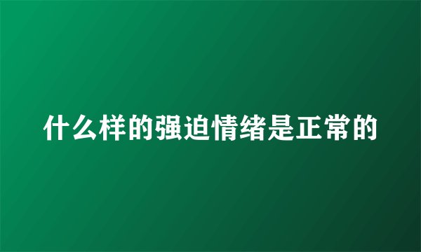 什么样的强迫情绪是正常的