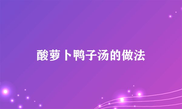 酸萝卜鸭子汤的做法