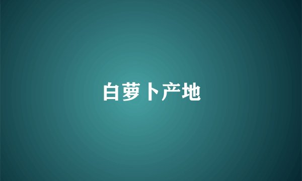 白萝卜产地